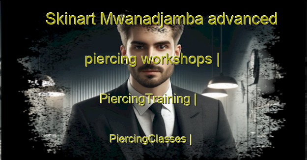 Skinart Mwanadjamba advanced piercing workshops | PiercingTraining | PiercingClasses | SkinartTraining-the Democratic Republic of the Congo